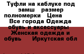 Туфли на каблуке под замш41 размер полномерки › Цена ­ 750 - Все города Одежда, обувь и аксессуары » Женская одежда и обувь   . Иркутская обл.